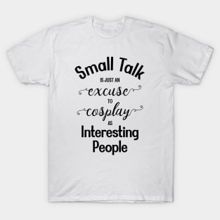 Small Talk is just an Excuse to Cosplay as Interesting People [Black Text] T-Shirt